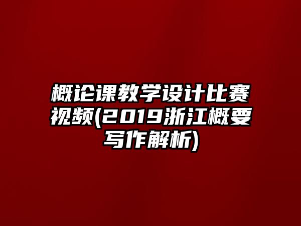 概論課教學(xué)設(shè)計(jì)比賽視頻(2019浙江概要寫作解析)