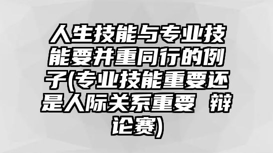 人生技能與專業(yè)技能要并重同行的例子(專業(yè)技能重要還是人際關系重要 辯論賽)