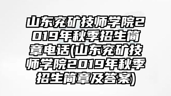 山東兗礦技師學(xué)院2019年秋季招生簡章電話(山東兗礦技師學(xué)院2019年秋季招生簡章及答案)