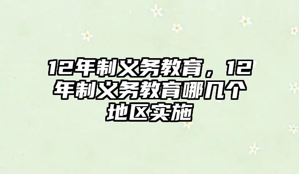 12年制義務(wù)教育，12年制義務(wù)教育哪幾個(gè)地區(qū)實(shí)施