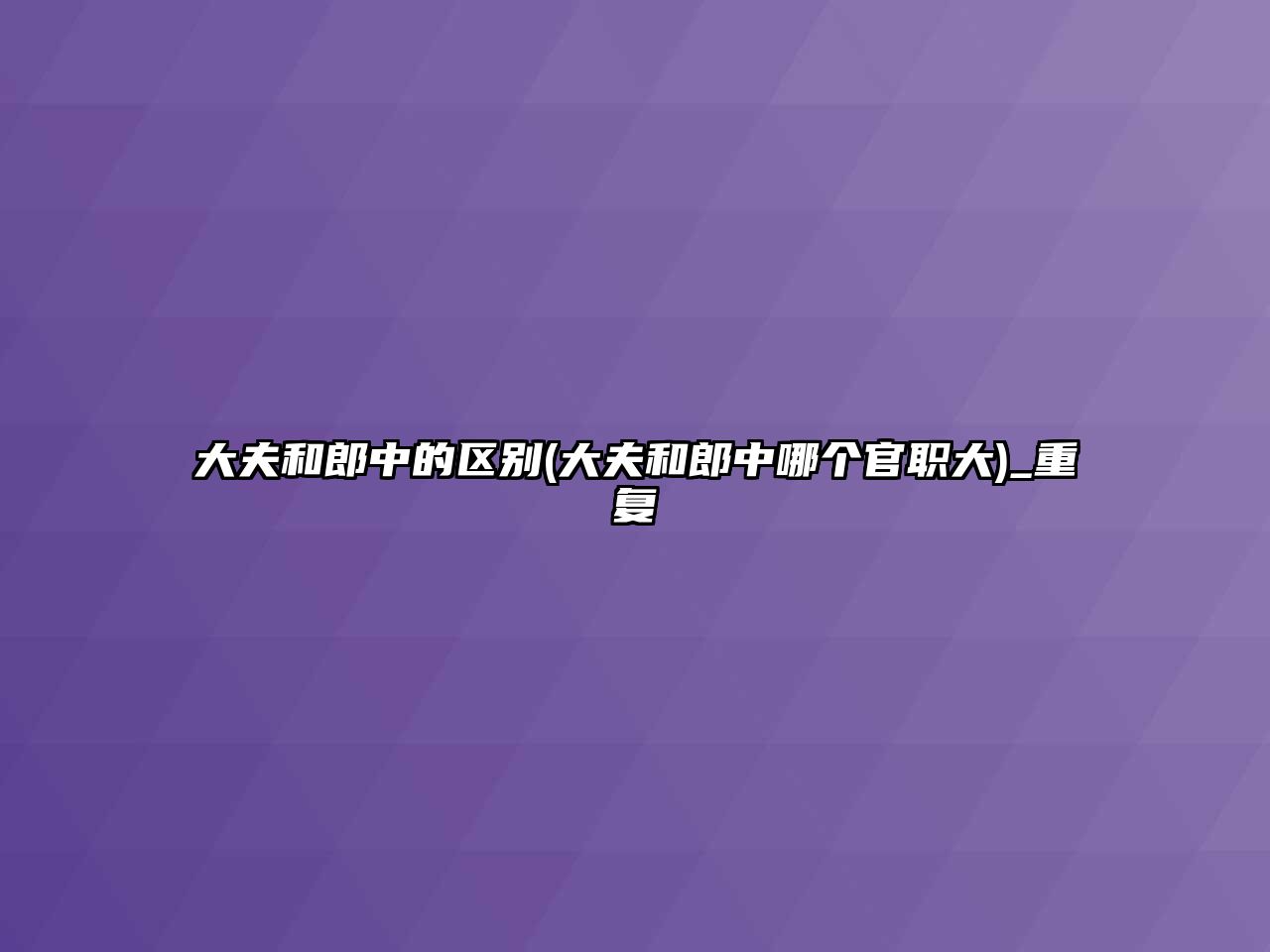 大夫和郎中的區(qū)別(大夫和郎中哪個官職大)_重復