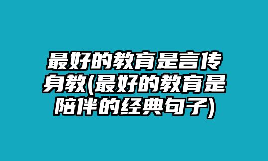 最好的教育是言傳身教(最好的教育是陪伴的經(jīng)典句子)