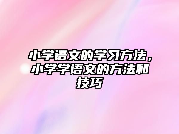 小學(xué)語文的學(xué)習方法，小學(xué)學(xué)語文的方法和技巧