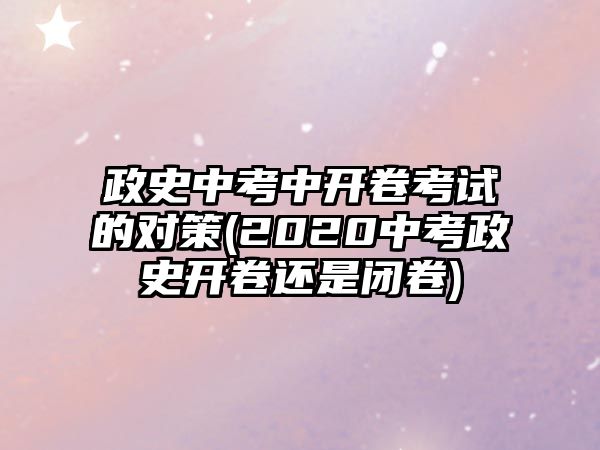 政史中考中開(kāi)卷考試的對(duì)策(2020中考政史開(kāi)卷還是閉卷)