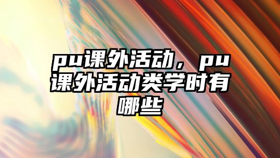 pu課外活動，pu課外活動類學時有哪些