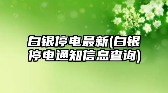 白銀停電最新(白銀停電通知信息查詢)