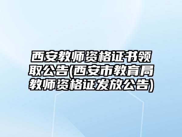 西安教師資格證書(shū)領(lǐng)取公告(西安市教育局教師資格證發(fā)放公告)