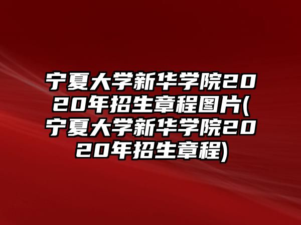 寧夏大學(xué)新華學(xué)院2020年招生章程圖片(寧夏大學(xué)新華學(xué)院2020年招生章程)