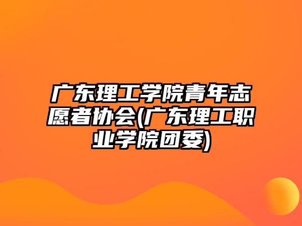 廣東理工學院青年志愿者協(xié)會(廣東理工職業(yè)學院團委)