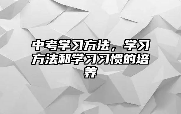 中考學(xué)習(xí)方法，學(xué)習(xí)方法和學(xué)習(xí)習(xí)慣的培養(yǎng)