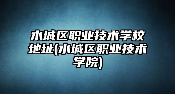 水城區(qū)職業(yè)技術(shù)學(xué)校地址(水城區(qū)職業(yè)技術(shù)學(xué)院)