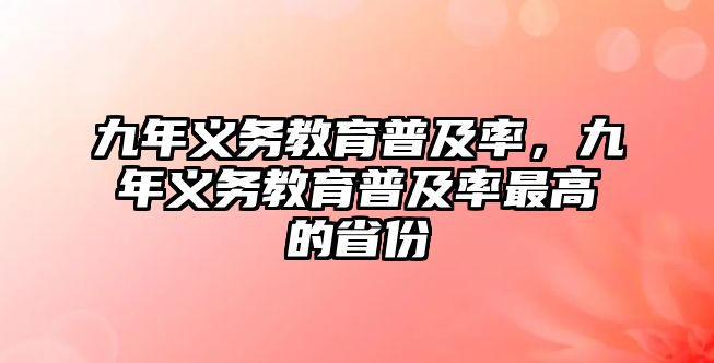 九年義務教育普及率，九年義務教育普及率最高的省份