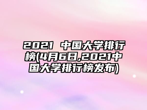 2021 中國大學(xué)排行榜(4月6日,2021中國大學(xué)排行榜發(fā)布)