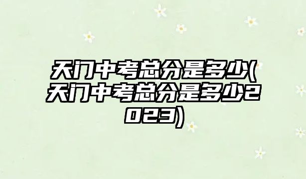 天門(mén)中考總分是多少(天門(mén)中考總分是多少2023)