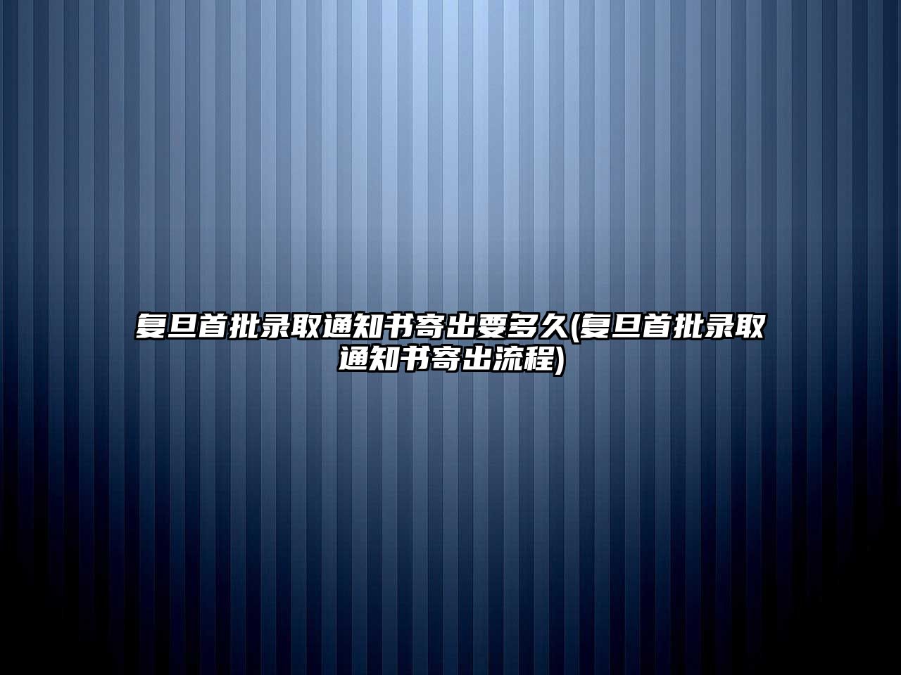 復旦首批錄取通知書寄出要多久(復旦首批錄取通知書寄出流程)