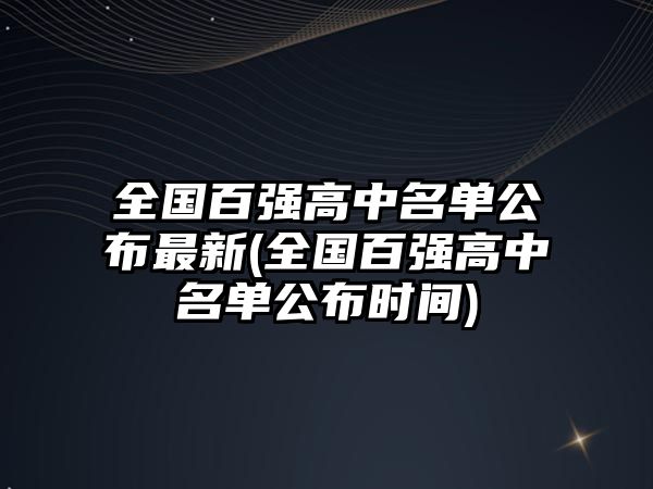 全國(guó)百?gòu)?qiáng)高中名單公布最新(全國(guó)百?gòu)?qiáng)高中名單公布時(shí)間)