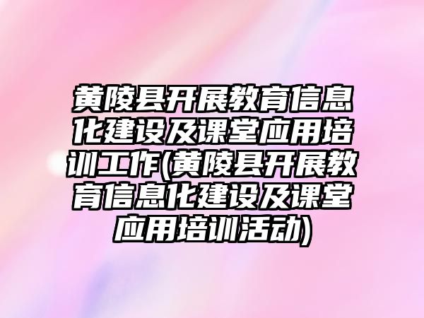 黃陵縣開展教育信息化建設(shè)及課堂應(yīng)用培訓(xùn)工作(黃陵縣開展教育信息化建設(shè)及課堂應(yīng)用培訓(xùn)活動(dòng))