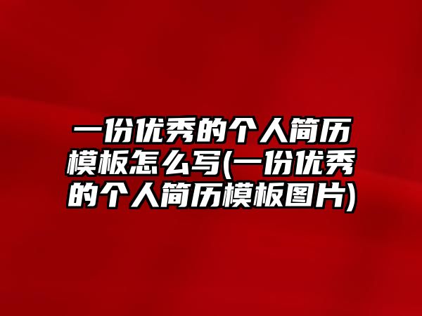 一份優(yōu)秀的個(gè)人簡歷模板怎么寫(一份優(yōu)秀的個(gè)人簡歷模板圖片)