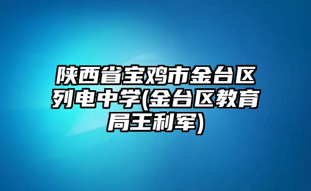 陜西省寶雞市金臺(tái)區(qū)列電中學(xué)(金臺(tái)區(qū)教育局王利軍)