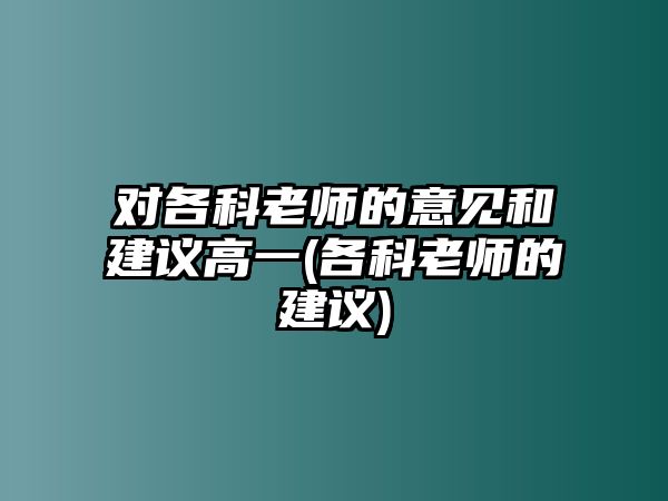 對(duì)各科老師的意見(jiàn)和建議高一(各科老師的建議)