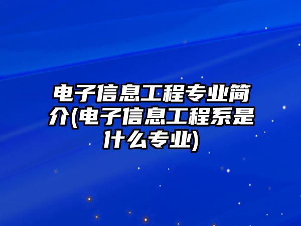 電子信息工程專業(yè)簡(jiǎn)介(電子信息工程系是什么專業(yè))