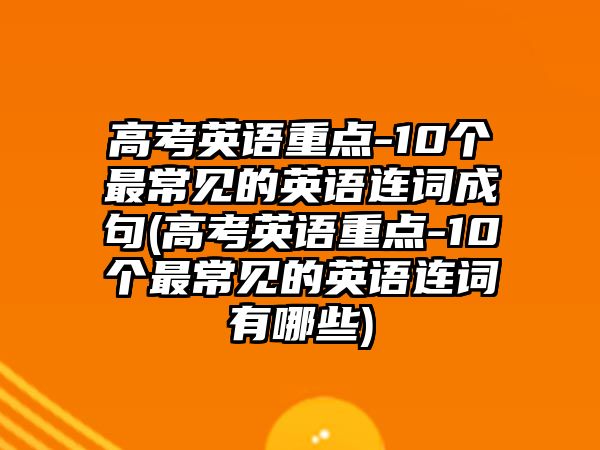 高考英語重點-10個最常見的英語連詞成句(高考英語重點-10個最常見的英語連詞有哪些)