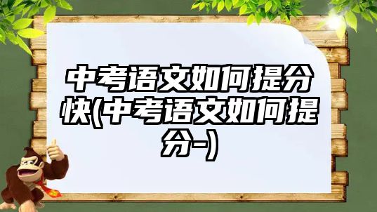 中考語文如何提分快(中考語文如何提分-)