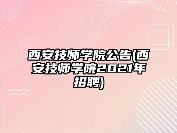 西安技師學(xué)院公告(西安技師學(xué)院2021年招聘)