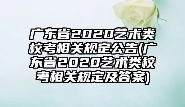 廣東省2020藝術(shù)類校考相關(guān)規(guī)定公告(廣東省2020藝術(shù)類?？枷嚓P(guān)規(guī)定及答案)