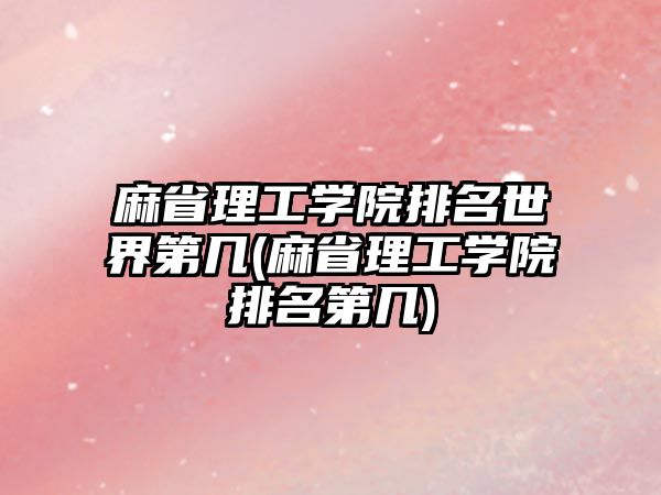 麻省理工學(xué)院排名世界第幾(麻省理工學(xué)院排名第幾)