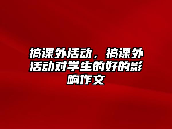 搞課外活動，搞課外活動對學(xué)生的好的影響作文