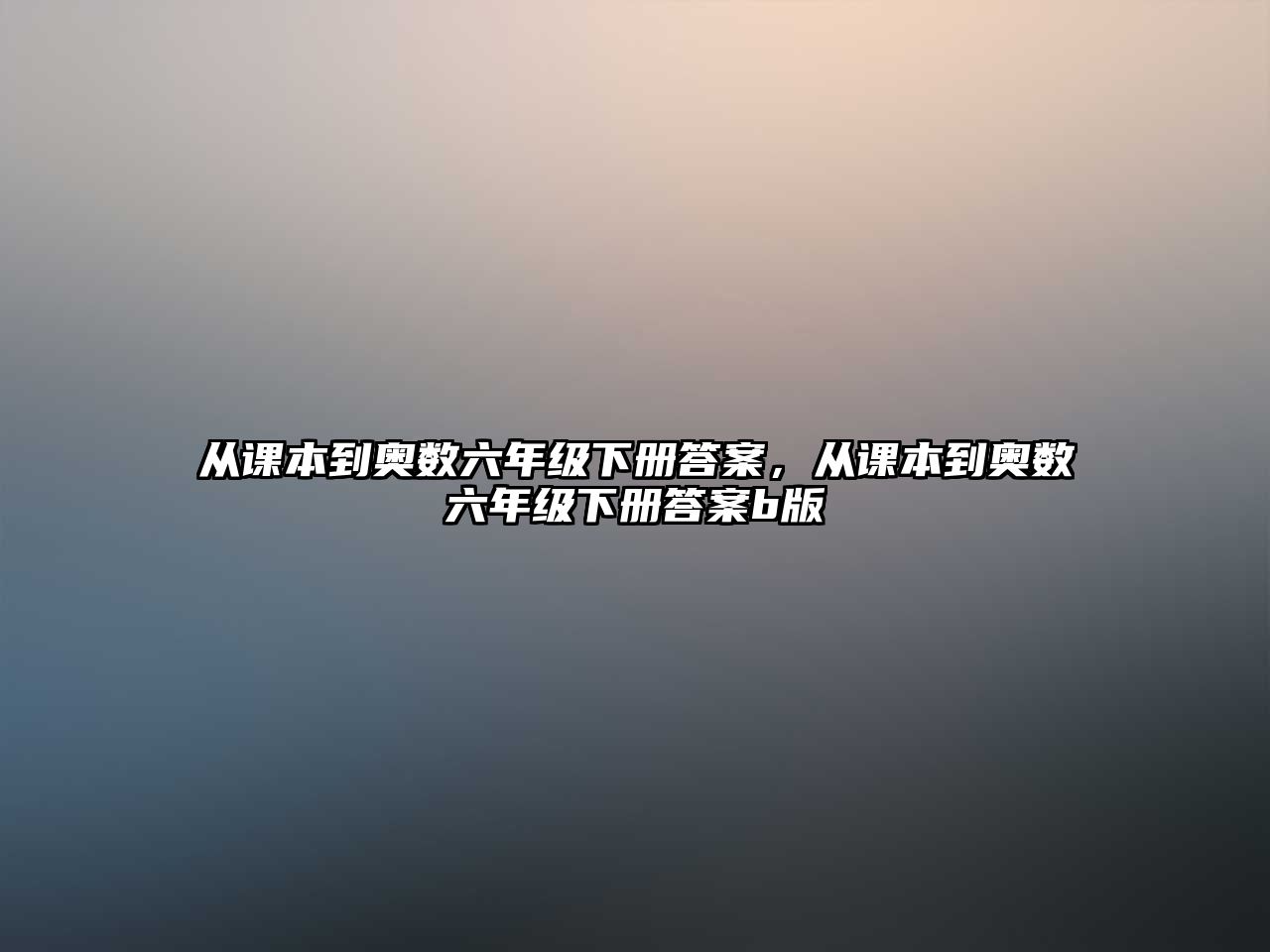 從課本到奧數(shù)六年級(jí)下冊(cè)答案，從課本到奧數(shù)六年級(jí)下冊(cè)答案b版