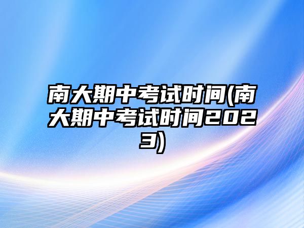 南大期中考試時(shí)間(南大期中考試時(shí)間2023)