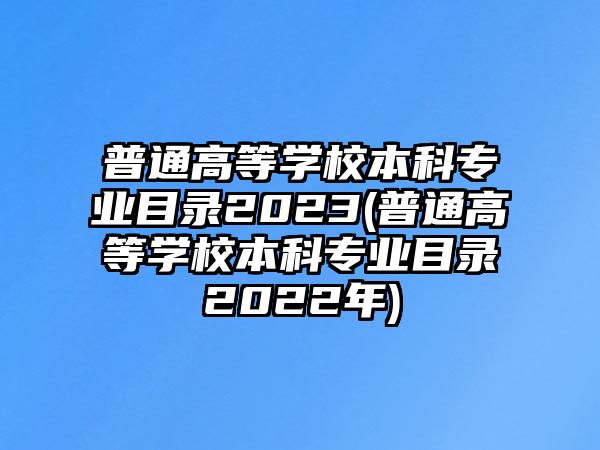 普通高等學(xué)校本科專業(yè)目錄2023(普通高等學(xué)校本科專業(yè)目錄2022年)