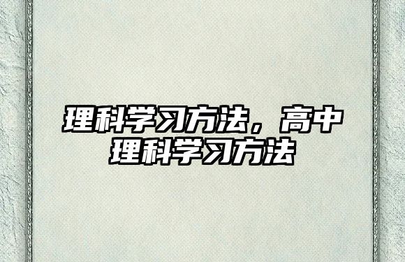 理科學(xué)習(xí)方法，高中理科學(xué)習(xí)方法