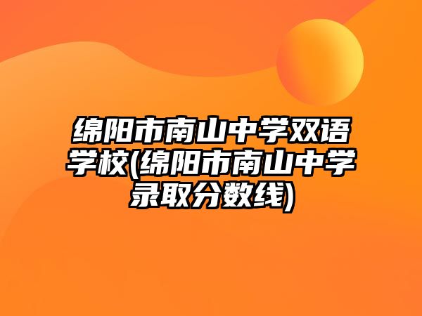 綿陽市南山中學(xué)雙語學(xué)校(綿陽市南山中學(xué)錄取分?jǐn)?shù)線)