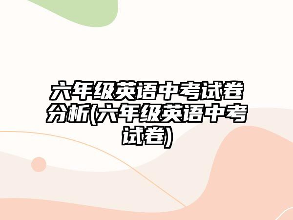 六年級英語中考試卷分析(六年級英語中考試卷)