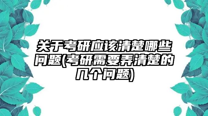 關(guān)于考研應(yīng)該清楚哪些問(wèn)題(考研需要弄清楚的幾個(gè)問(wèn)題)