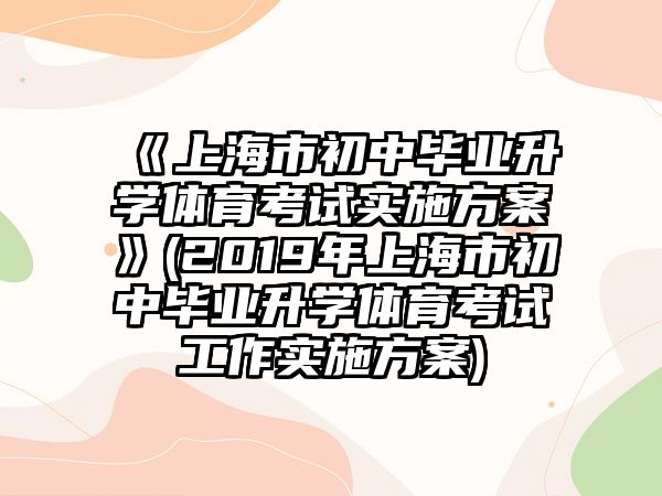 《上海市初中畢業(yè)升學(xué)體育考試實(shí)施方案》(2019年上海市初中畢業(yè)升學(xué)體育考試工作實(shí)施方案)