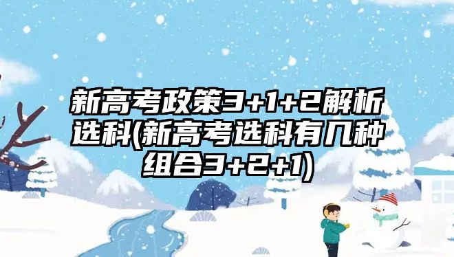 新高考政策3+1+2解析選科(新高考選科有幾種組合3+2+1)