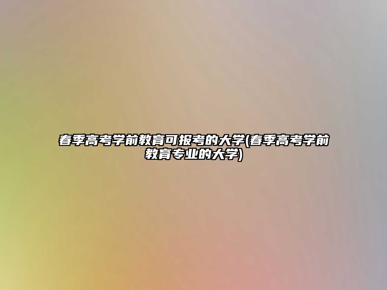 春季高考學(xué)前教育可報考的大學(xué)(春季高考學(xué)前教育專業(yè)的大學(xué))