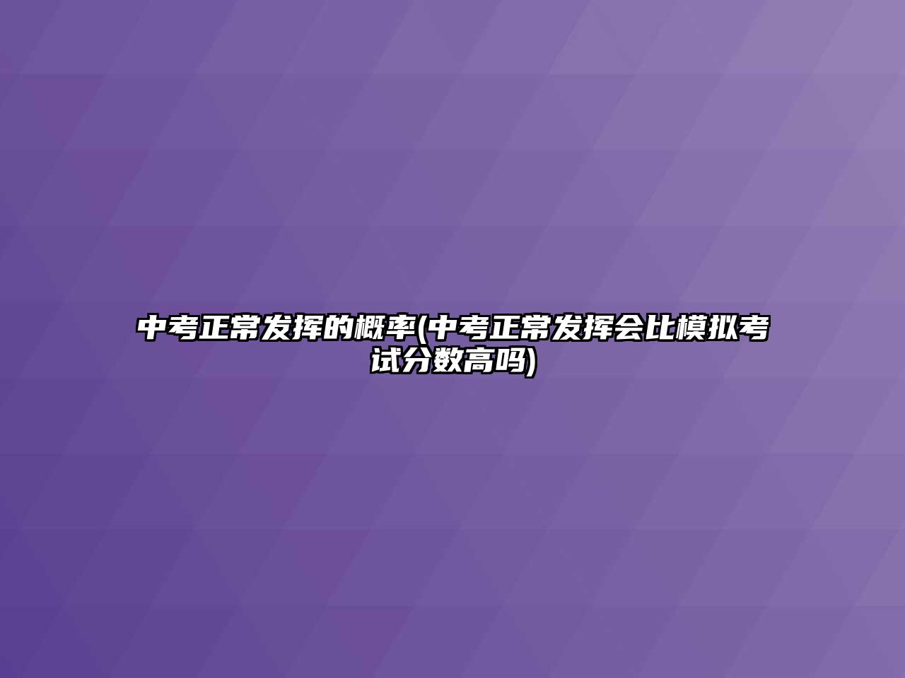 中考正常發(fā)揮的概率(中考正常發(fā)揮會比模擬考試分?jǐn)?shù)高嗎)