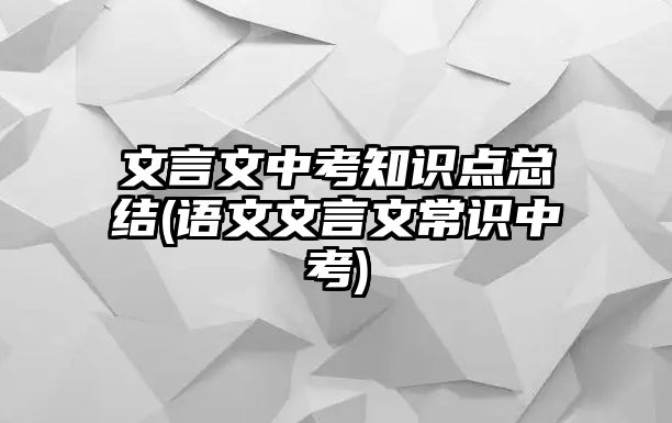 文言文中考知識點總結(jié)(語文文言文常識中考)