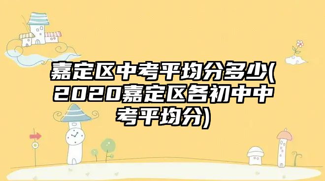 嘉定區(qū)中考平均分多少(2020嘉定區(qū)各初中中考平均分)