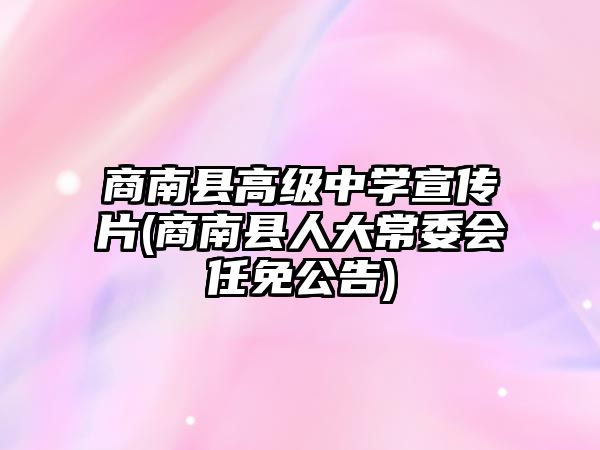 商南縣高級(jí)中學(xué)宣傳片(商南縣人大常委會(huì)任免公告)