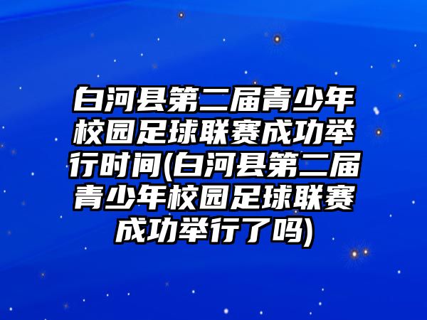 白河縣第二屆青少年校園足球聯(lián)賽成功舉行時(shí)間(白河縣第二屆青少年校園足球聯(lián)賽成功舉行了嗎)