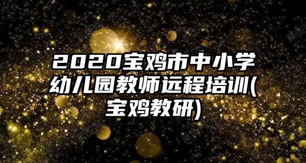 2020寶雞市中小學(xué)幼兒園教師遠(yuǎn)程培訓(xùn)(寶雞教研)