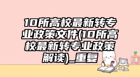 10所高校最新轉(zhuǎn)專業(yè)政策文件(10所高校最新轉(zhuǎn)專業(yè)政策解讀)_重復(fù)