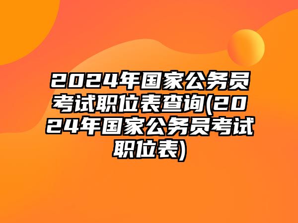 2024年國(guó)家公務(wù)員考試職位表查詢(xún)(2024年國(guó)家公務(wù)員考試職位表)