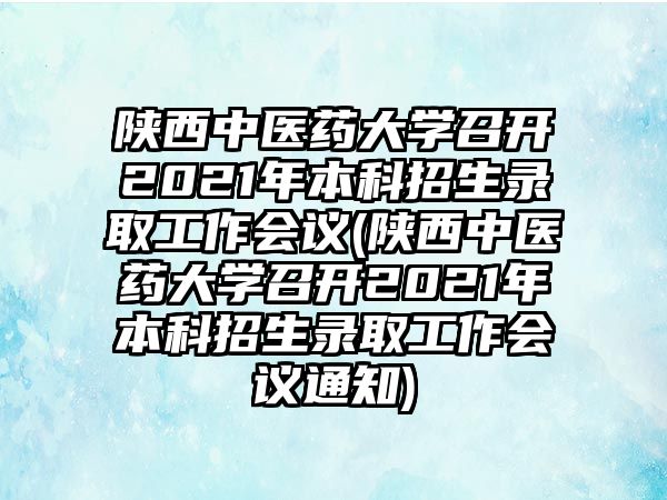 陜西中醫(yī)藥大學(xué)召開2021年本科招生錄取工作會(huì)議(陜西中醫(yī)藥大學(xué)召開2021年本科招生錄取工作會(huì)議通知)